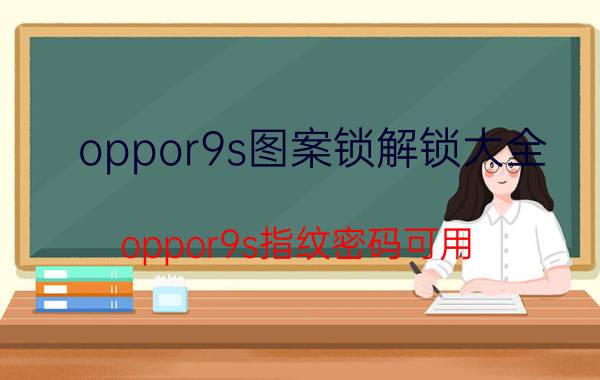 oppor9s图案锁解锁大全 oppor9s指纹密码可用，图案密码忘记了怎么取消？